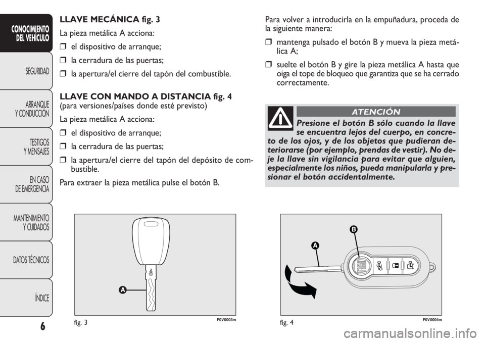 FIAT DOBLO COMBI 2013  Manual de Empleo y Cuidado (in Spanish) F0V0003mfig. 3F0V0004mfig. 4
Para volver a introducirla en la empuñadura, proceda de
la siguiente manera:
❒mantenga pulsado el botón B y mueva la pieza metá-
lica A;
❒suelte el botón B y gire 