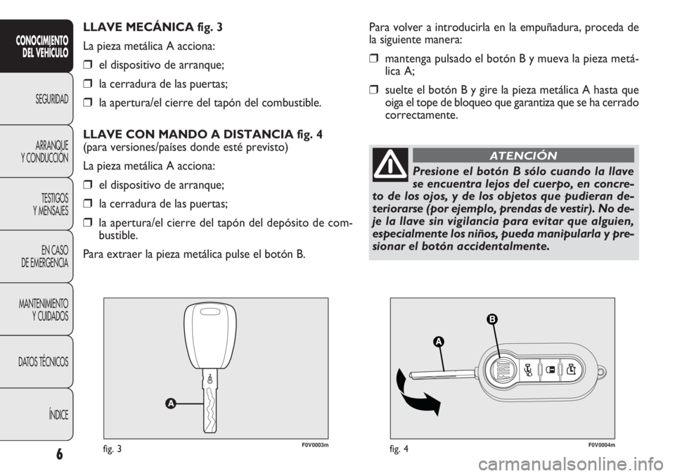 FIAT DOBLO COMBI 2014 Manual de Empleo y Cuidado (in Spanish) F0V0003mfig. 3F0V0004mfig. 4
Para volver a introducirla en la empuñadura, proceda de
la siguiente manera:
❒mantenga pulsado el botón B y mueva la pieza metá-
lica A;
❒suelte el botón B y gire FIAT DOBLO COMBI 2014 Manual de Empleo y Cuidado (in Spanish) F0V0003mfig. 3F0V0004mfig. 4
Para volver a introducirla en la empuñadura, proceda de
la siguiente manera:
❒mantenga pulsado el botón B y mueva la pieza metá-
lica A;
❒suelte el botón B y gire
