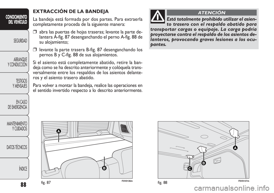 FIAT DOBLO COMBI 2012 Manual de Empleo y Cuidado (in Spanish) F0V0136mfig. 87F0V0137mfig. 88
EXTRACCIÓN DE LA BANDEJA
La bandeja está formada por dos partes. Para extraerla
completamente proceda de la siguiente manera:
❒abra las puertas de hojas traseras; le FIAT DOBLO COMBI 2012 Manual de Empleo y Cuidado (in Spanish) F0V0136mfig. 87F0V0137mfig. 88
EXTRACCIÓN DE LA BANDEJA
La bandeja está formada por dos partes. Para extraerla
completamente proceda de la siguiente manera:
❒abra las puertas de hojas traseras; le