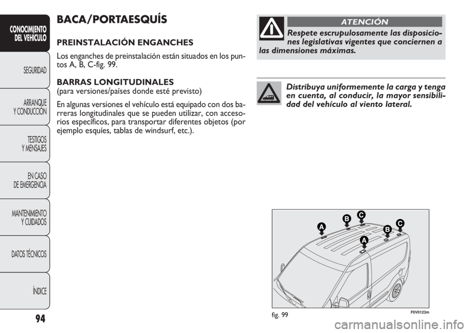 FIAT DOBLO COMBI 2012 Manual de Empleo y Cuidado (in Spanish) 94
F0V0123mfig. 99
BACA/PORTAESQUÍS
PREINSTALACIÓN ENGANCHES
Los enganches de preinstalación están situados en los pun-
tos A, B, C-fig. 99.
BARRAS LONGITUDINALES
(para versiones/países donde es FIAT DOBLO COMBI 2012 Manual de Empleo y Cuidado (in Spanish) 94
F0V0123mfig. 99
BACA/PORTAESQUÍS
PREINSTALACIÓN ENGANCHES
Los enganches de preinstalación están situados en los pun-
tos A, B, C-fig. 99.
BARRAS LONGITUDINALES
(para versiones/países donde es