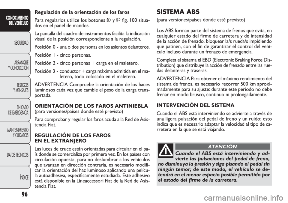 FIAT DOBLO COMBI 2012  Manual de Empleo y Cuidado (in Spanish) 96
SISTEMA ABS 
(para versiones/países donde esté previsto)
Los ABS forman parte del sistema de frenos que evita, en
cualquier estado del firme de carretera y de intensidad
de la acción de frenado,