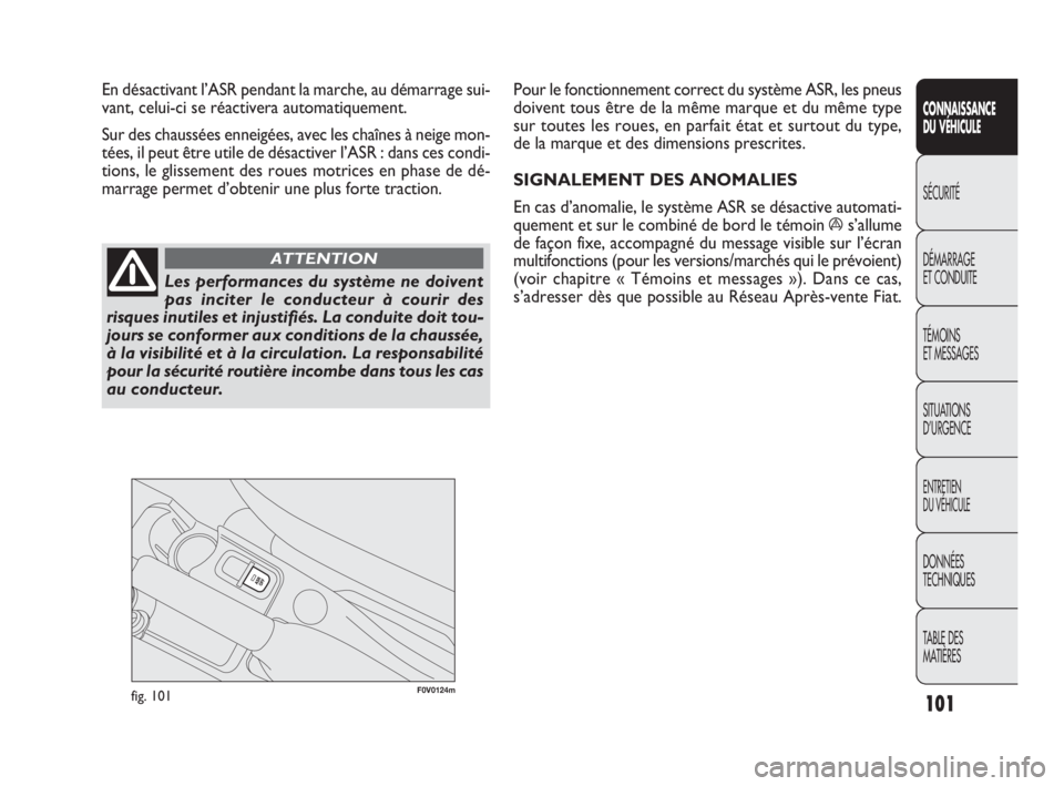 FIAT DOBLO COMBI 2010 Notice dentretien (in French) F0V0124mfig. 101
Pour le fonctionnement correct du système ASR, les pneus
doivent tous être de la même marque et du même type
sur toutes les roues, en parfait état et surtout du type,
de la marqu FIAT DOBLO COMBI 2010 Notice dentretien (in French) F0V0124mfig. 101
Pour le fonctionnement correct du système ASR, les pneus
doivent tous être de la même marque et du même type
sur toutes les roues, en parfait état et surtout du type,
de la marqu