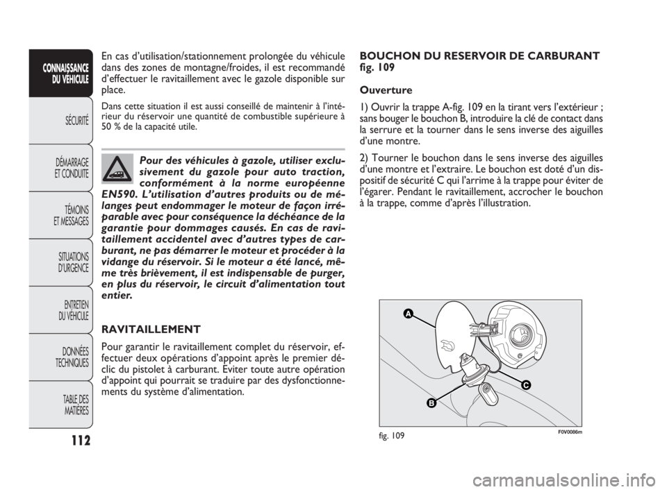 FIAT DOBLO COMBI 2009 Notice dentretien (in French) F0V0086mfig. 109
RAVITAILLEMENT
Pour garantir le ravitaillement complet du réservoir, ef-
fectuer deux opérations d’appoint après le premier dé-
clic du pistolet à carburant. Eviter toute autre FIAT DOBLO COMBI 2009 Notice dentretien (in French) F0V0086mfig. 109
RAVITAILLEMENT
Pour garantir le ravitaillement complet du réservoir, ef-
fectuer deux opérations d’appoint après le premier dé-
clic du pistolet à carburant. Eviter toute autre