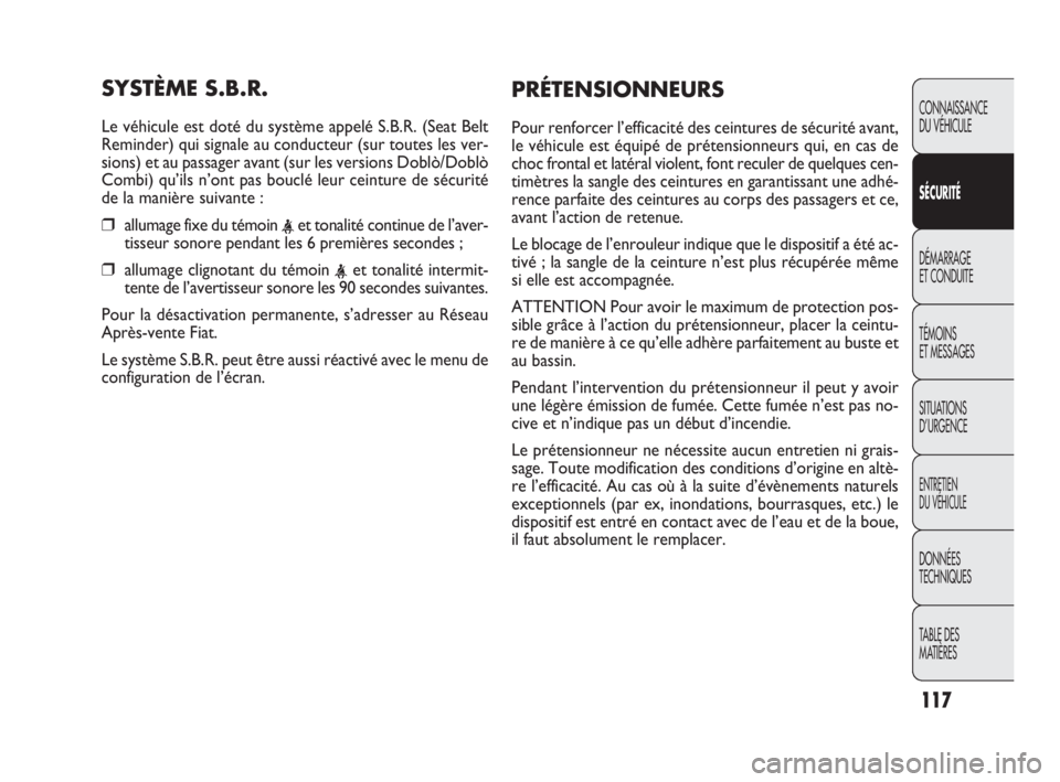 FIAT DOBLO COMBI 2010  Notice dentretien (in French) 117
CONNAISSANCE 
DU VÉHICULE
SÉCURITÉ
DÉMARRAGE 
ET CONDUITE
TÉMOINS 
ET MESSAGES
SITUATIONS 
D’URGENCE
ENTRETIEN 
DU VÉHICULE
DONNÉES 
TECHNIQUES
TABLE DES 
MATIÈRES
SYSTÈME S.B.R.
Le vé