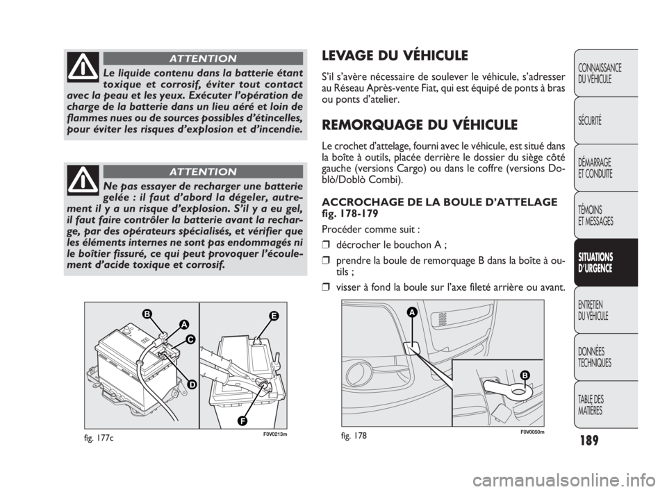 FIAT DOBLO COMBI 2009  Notice dentretien (in French) 189
CONNAISSANCE 
DU VÉHICULE
SÉCURITÉ
DÉMARRAGE 
ET CONDUITE
TÉMOINS 
ET MESSAGES
SITUATIONS 
D’URGENCE
ENTRETIEN 
DU VÉHICULE
DONNÉES 
TECHNIQUES
TABLE DES 
MATIÈRES
F0V0050mfig. 178
LEVAG