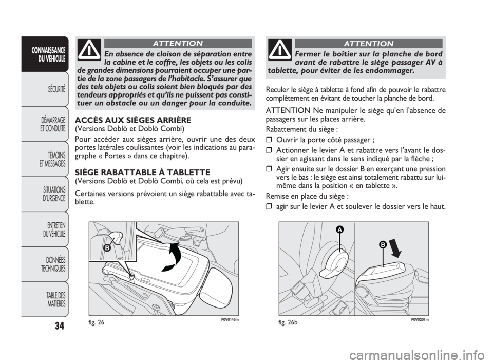 FIAT DOBLO COMBI 2009  Notice dentretien (in French) 34
CONNAISSANCE
DU VÉHICULE
SÉCURITÉ
DÉMARRAGE 
ET CONDUITE
TÉMOINS 
ET MESSAGES
SITUATIONS 
D’URGENCE
ENTRETIEN 
DU VÉHICULE
DONNÉES 
TECHNIQUES
TABLE DES 
MATIÈRES
F0V0146mfig. 26
En absen