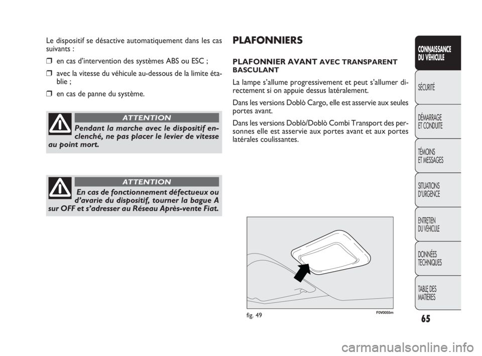 FIAT DOBLO COMBI 2009  Notice dentretien (in French) F0V0055mfig. 49
PLAFONNIERS
PLAFONNIER AVANT AVEC TRANSPARENT
BASCULANT
La lampe s’allume progressivement et peut s’allumer di-
rectement si on appuie dessus latéralement.
Dans les versions Dobl�