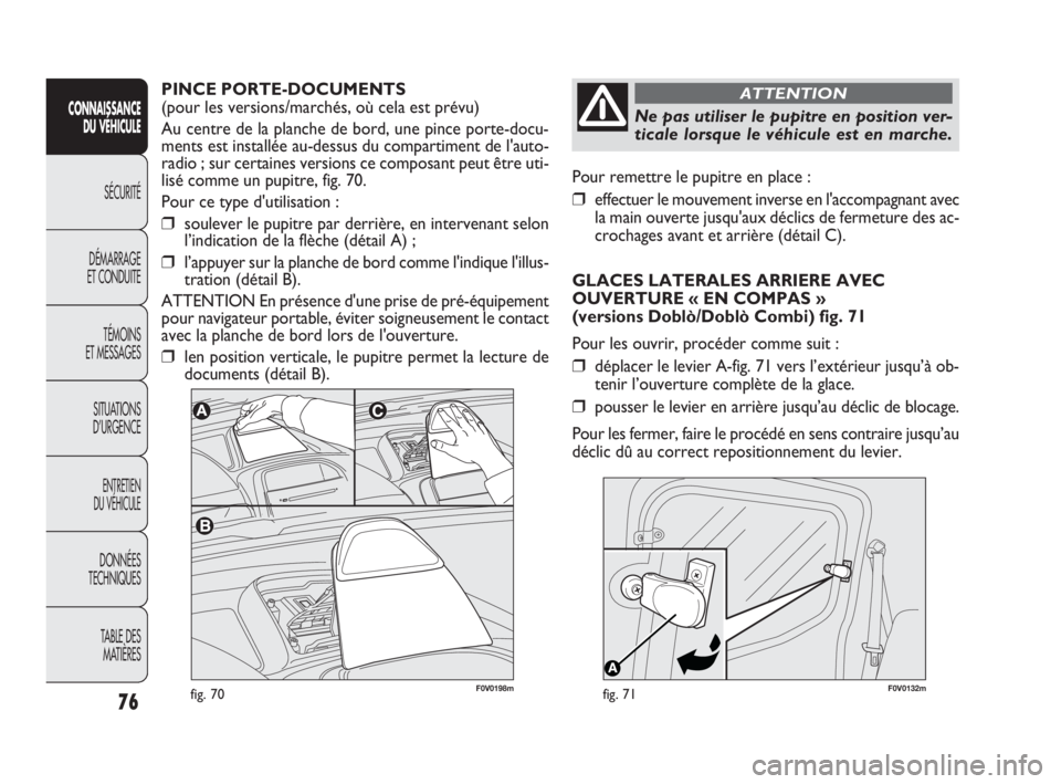 FIAT DOBLO COMBI 2009  Notice dentretien (in French) F0V0132mfig. 71
Pour remettre le pupitre en place :
❒effectuer le mouvement inverse en l'accompagnant avec
la main ouverte jusqu'aux déclics de fermeture des ac-
crochages avant et arrière