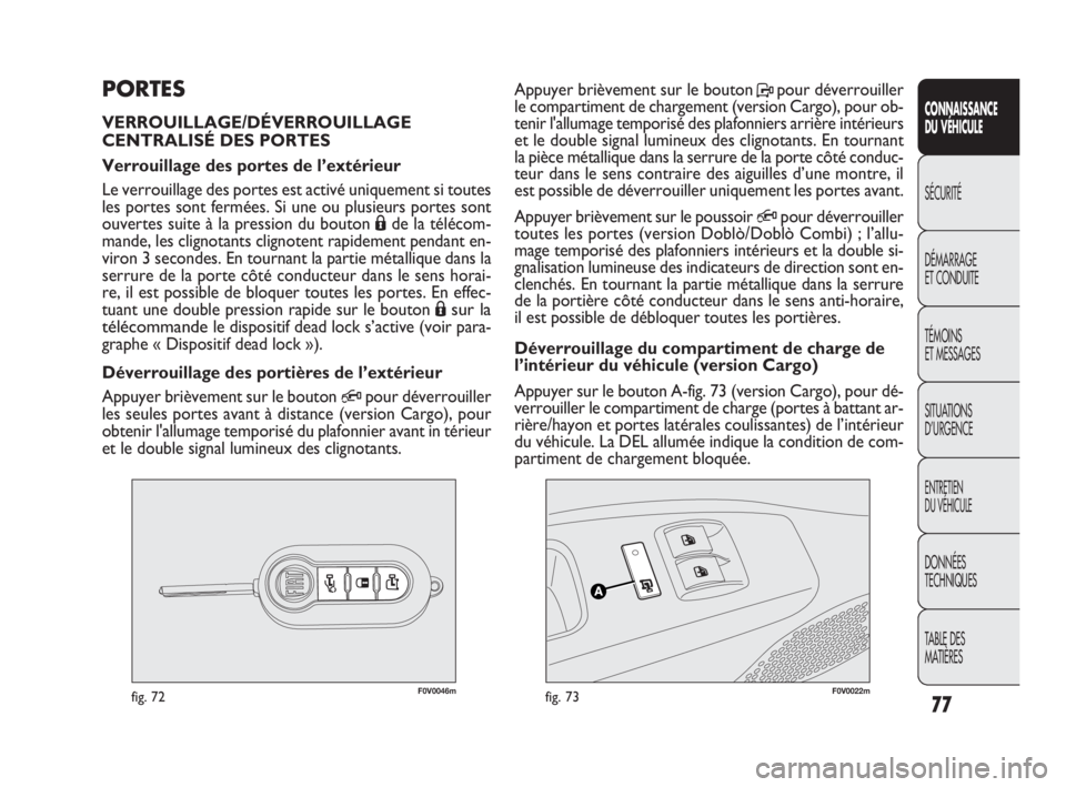FIAT DOBLO COMBI 2009 Notice dentretien (in French) F0V0046mfig. 72F0V0022mfig. 73
Appuyer brièvement sur le bouton Ppour déverrouiller
le compartiment de chargement (version Cargo), pour ob-
tenir l'allumage temporisé des plafonniers arrière i FIAT DOBLO COMBI 2009 Notice dentretien (in French) F0V0046mfig. 72F0V0022mfig. 73
Appuyer brièvement sur le bouton Ppour déverrouiller
le compartiment de chargement (version Cargo), pour ob-
tenir l'allumage temporisé des plafonniers arrière i