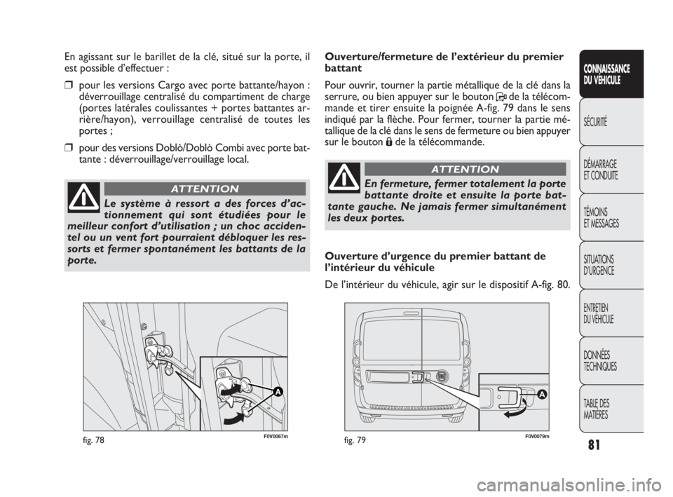 FIAT DOBLO COMBI 2009 Notice dentretien (in French) F0V0067mfig. 78F0V0079mfig. 79
Ouverture/fermeture de l’extérieur du premier
battant
Pour ouvrir, tourner la partie métallique de la clé dans la
serrure, ou bien appuyer sur le bouton Pde la té FIAT DOBLO COMBI 2009 Notice dentretien (in French) F0V0067mfig. 78F0V0079mfig. 79
Ouverture/fermeture de l’extérieur du premier
battant
Pour ouvrir, tourner la partie métallique de la clé dans la
serrure, ou bien appuyer sur le bouton Pde la té