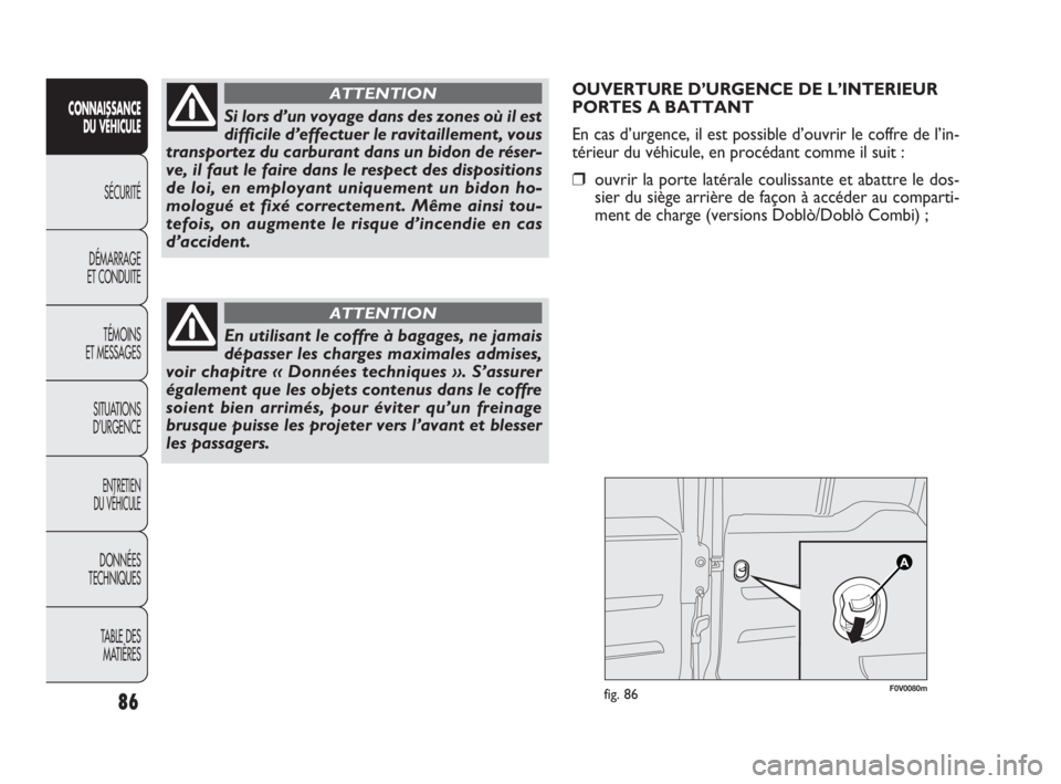 FIAT DOBLO COMBI 2010 Notice dentretien (in French) 86
CONNAISSANCE
DU VÉHICULE
SÉCURITÉ
DÉMARRAGE
ET CONDUITE
TÉMOINS
ET MESSAGES
SITUATIONS
D’URGENCE
ENTRETIEN
DU VÉHICULE
DONNÉES
TECHNIQUES
TABLE DES
MATIÈRES
OUVERTURE D’URGENCE DE FIAT DOBLO COMBI 2010 Notice dentretien (in French) 86
CONNAISSANCE
DU VÉHICULE
SÉCURITÉ
DÉMARRAGE
ET CONDUITE
TÉMOINS
ET MESSAGES
SITUATIONS
D’URGENCE
ENTRETIEN
DU VÉHICULE
DONNÉES
TECHNIQUES
TABLE DES
MATIÈRES
OUVERTURE D’URGENCE DE