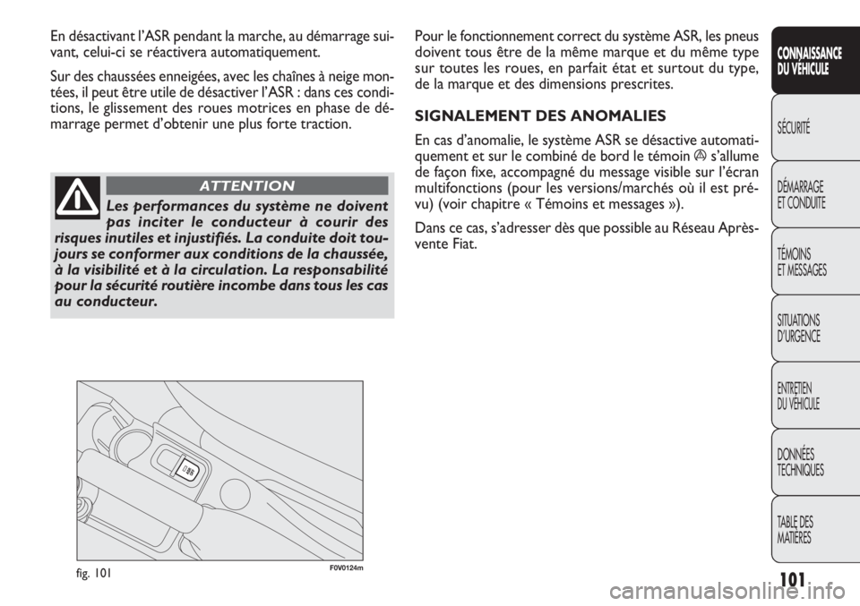 FIAT DOBLO COMBI 2011 Notice dentretien (in French) F0V0124mfig. 101
Pour le fonctionnement correct du système ASR, les pneus
doivent tous être de la même marque et du même type
sur toutes les roues, en parfait état et surtout du type,
de la marqu FIAT DOBLO COMBI 2011 Notice dentretien (in French) F0V0124mfig. 101
Pour le fonctionnement correct du système ASR, les pneus
doivent tous être de la même marque et du même type
sur toutes les roues, en parfait état et surtout du type,
de la marqu