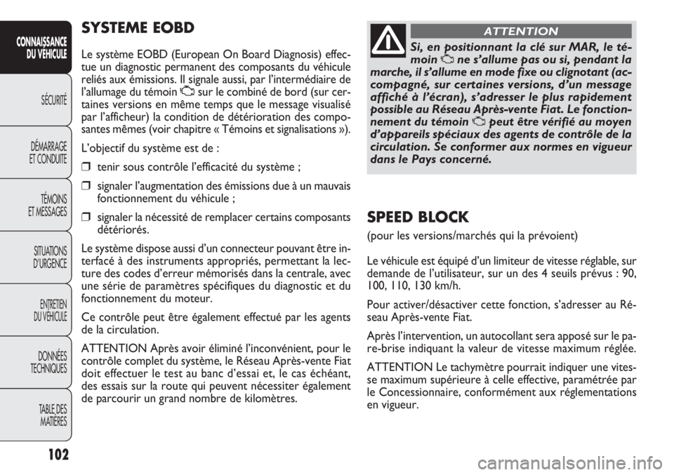 FIAT DOBLO COMBI 2011  Notice dentretien (in French) SYSTEME EOBD
Le système EOBD (European On Board Diagnosis) effec-
tue un diagnostic permanent des composants du véhicule
reliés aux émissions. Il signale aussi, par l’intermédiaire de
l’allum