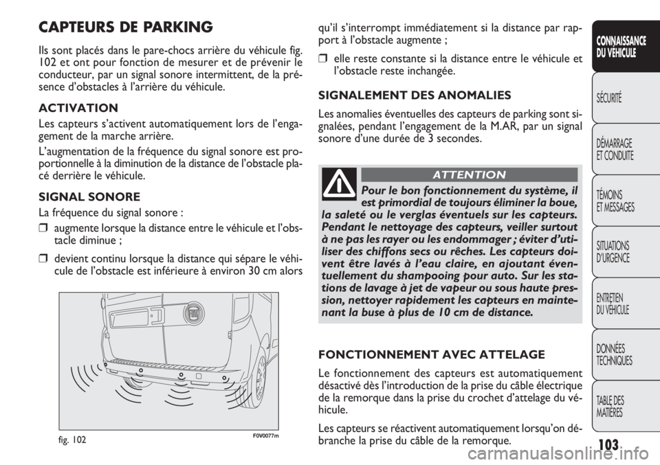FIAT DOBLO COMBI 2011  Notice dentretien (in French) F0V0077mfig. 102
qu’il s’interrompt immédiatement si la distance par rap-
port à l’obstacle augmente ;
❒elle reste constante si la distance entre le véhicule et
l’obstacle reste inchangé