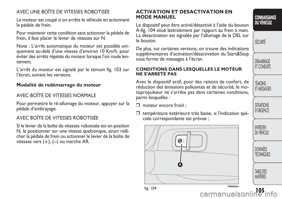 FIAT DOBLO COMBI 2011 Notice dentretien (in French) AVEC UNE BOÎTE DE VITESSES ROBOTISÉE
Le moteur est coupé si on arrête le véhicule en actionnant
la pédale de frein.
Pour maintenir cette condition sans actionner la pédale de
frein, il faut pla FIAT DOBLO COMBI 2011 Notice dentretien (in French) AVEC UNE BOÎTE DE VITESSES ROBOTISÉE
Le moteur est coupé si on arrête le véhicule en actionnant
la pédale de frein.
Pour maintenir cette condition sans actionner la pédale de
frein, il faut pla