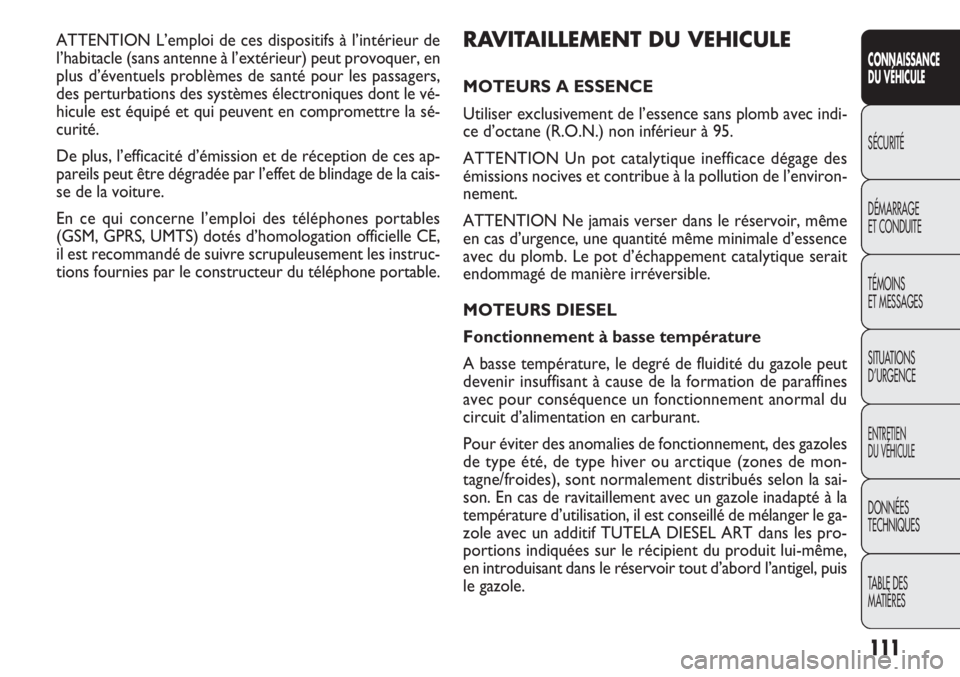 FIAT DOBLO COMBI 2011  Notice dentretien (in French) RAVITAILLEMENT DU VEHICULE
MOTEURS A ESSENCE
Utiliser exclusivement de l’essence sans plomb avec indi-
ce d’octane (R.O.N.) non inférieur à 95.
ATTENTION Un pot catalytique inefficace dégage de