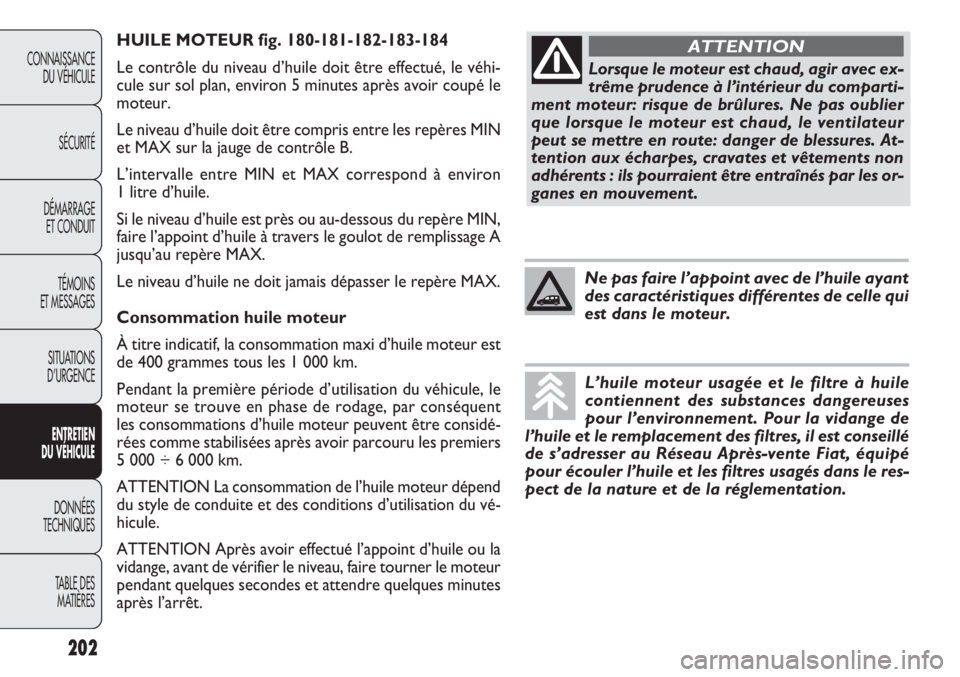 FIAT DOBLO COMBI 2011  Notice dentretien (in French) HUILE MOTEUR fig. 180-181-182-183-184
Le contrôle du niveau d’huile doit être effectué, le véhi-
cule sur sol plan, environ 5 minutes après avoir coupé le
moteur.
Le niveau d’huile doit êtr