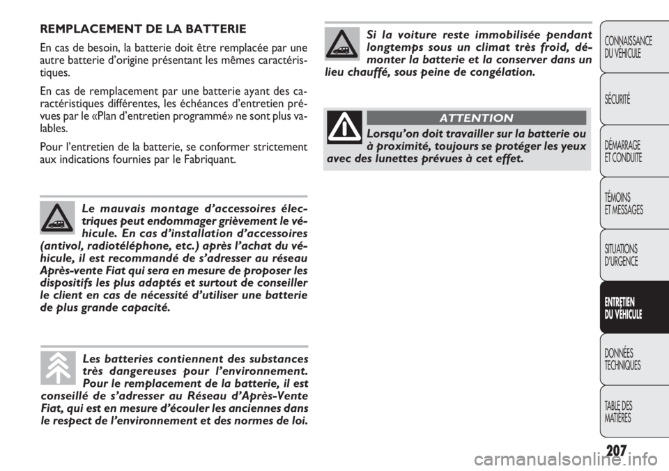 FIAT DOBLO COMBI 2011  Notice dentretien (in French) 207
CONNAISSANCE
DU VÉHICULE
SÉCURITÉ
DÉMARRAGE
ET CONDUITE
TÉMOINS
ET MESSAGES
SITUATIONS 
D’URGENCE
ENTRETIEN
DU VÉHICULE
DONNÉES
TECHNIQUES
TABLE DES 
MATIÈRES
REMPLACEMENT DE LA BATTERIE