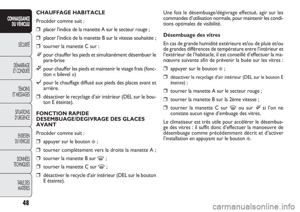 FIAT DOBLO COMBI 2011 Notice dentretien (in French) Une fois le désembuage/dégivrage effectué, agir sur les
commandes d’utilisation normale, pour maintenir les condi-
tions optimales de visibilité.
Désembuage des vitres
En cas de grande humidit FIAT DOBLO COMBI 2011 Notice dentretien (in French) Une fois le désembuage/dégivrage effectué, agir sur les
commandes d’utilisation normale, pour maintenir les condi-
tions optimales de visibilité.
Désembuage des vitres
En cas de grande humidit