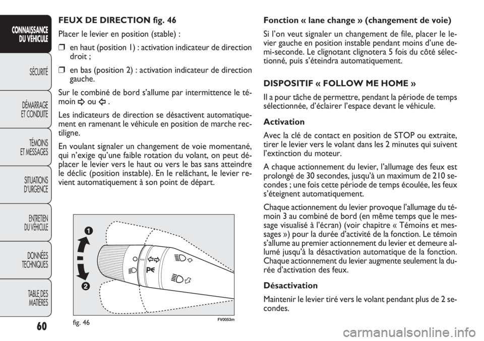 FIAT DOBLO COMBI 2011  Notice dentretien (in French) FV0053mfig. 46
Fonction « lane change » (changement de voie)
Si l’on veut signaler un changement de file, placer le le-
vier gauche en position instable pendant moins d’une de-
mi-seconde. Le cl