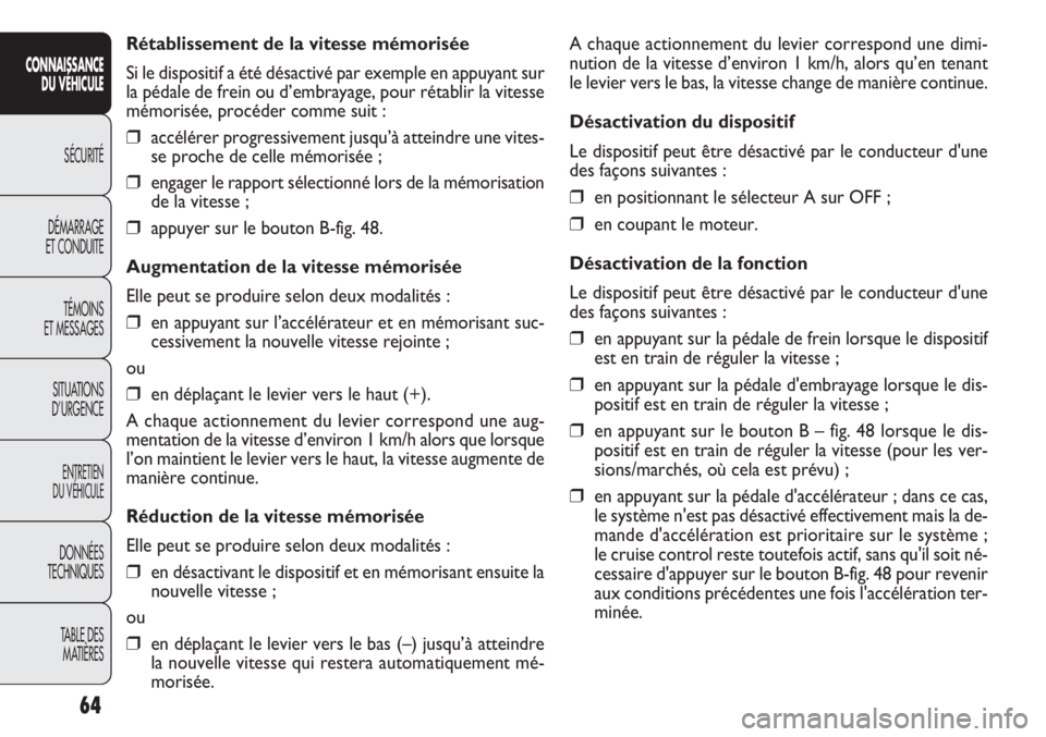 FIAT DOBLO COMBI 2011  Notice dentretien (in French) A chaque actionnement du levier correspond une dimi-
nution de la vitesse d’environ 1 km/h, alors qu’en tenant
le levier vers le bas, la vitesse change de manière continue.
Désactivation du disp