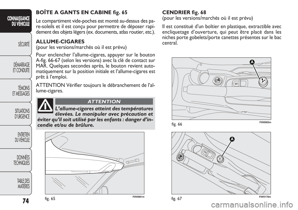 FIAT DOBLO COMBI 2011 Notice dentretien (in French) CENDRIER fig. 68
(pour les versions/marchés où il est prévu)
Il est constitué d’un boîtier en plastique, extractible avec
encliquetage d’ouverture, qui peut être placé dans les
niches port FIAT DOBLO COMBI 2011 Notice dentretien (in French) CENDRIER fig. 68
(pour les versions/marchés où il est prévu)
Il est constitué d’un boîtier en plastique, extractible avec
encliquetage d’ouverture, qui peut être placé dans les
niches port