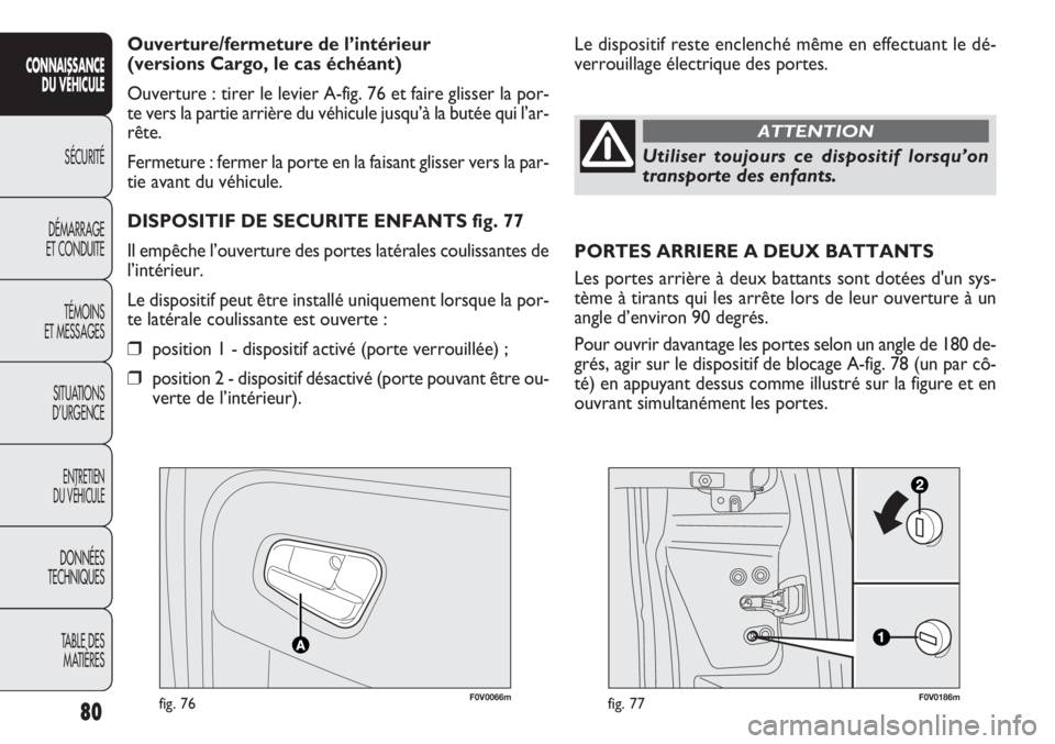FIAT DOBLO COMBI 2011  Notice dentretien (in French) F0V0066mfig. 76F0V0186mfig. 77
Le dispositif reste enclenché même en effectuant le dé-
verrouillage électrique des portes. Ouverture/fermeture de l’intérieur 
(versions Cargo, le cas échéant)