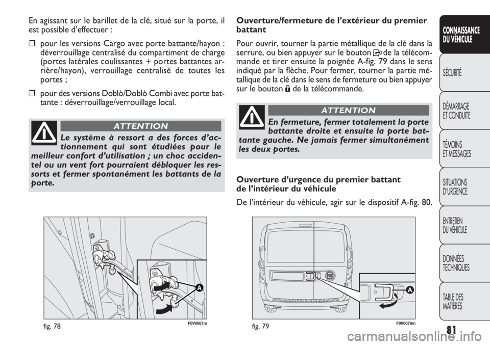 FIAT DOBLO COMBI 2011  Notice dentretien (in French) F0V0067mfig. 78F0V0079mfig. 79
Ouverture/fermeture de l’extérieur du premier
battant 
Pour ouvrir, tourner la partie métallique de la clé dans la
serrure, ou bien appuyer sur le bouton Pde la té