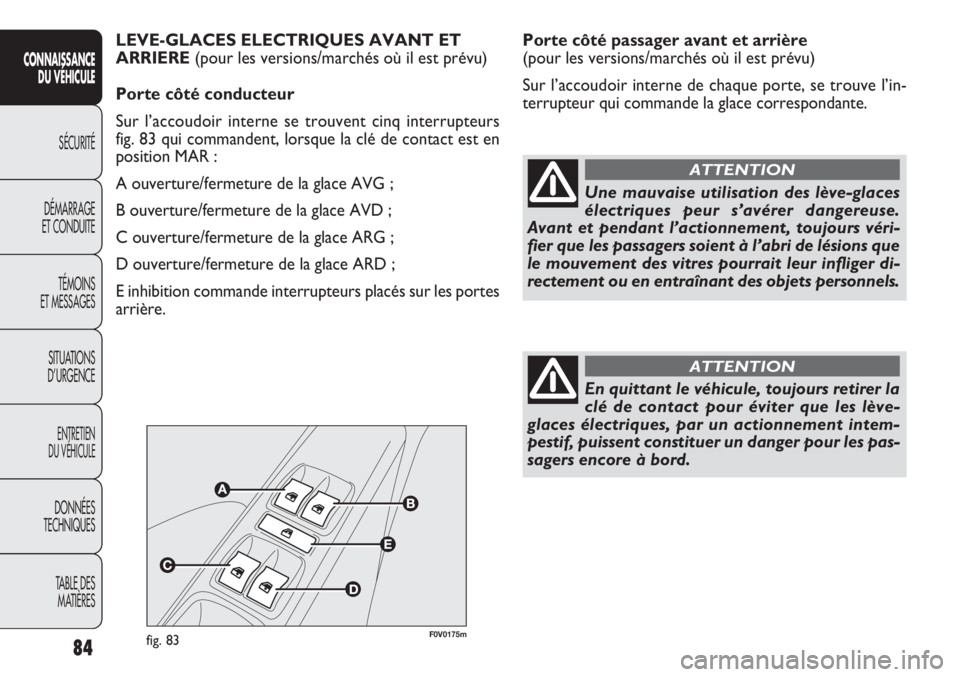 FIAT DOBLO COMBI 2011  Notice dentretien (in French) Porte côté passager avant et arrière 
(pour les versions/marchés où il est prévu)
Sur l’accoudoir interne de chaque porte, se trouve l’in-
terrupteur qui commande la glace correspondante.
84