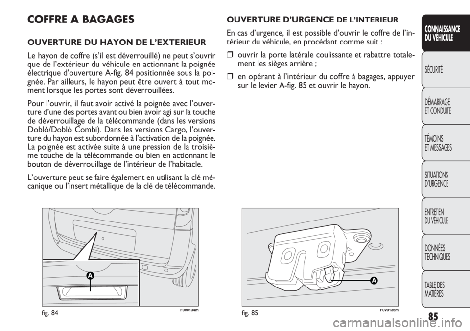 FIAT DOBLO COMBI 2011  Notice dentretien (in French) 85
CONNAISSANCE
DU VÉHICULE
SÉCURITÉ
DÉMARRAGE
ET CONDUITE
TÉMOINS
ET MESSAGES
SITUATIONS 
D’URGENCE
ENTRETIEN
DU VÉHICULE
DONNÉES
TECHNIQUES
TABLE DES 
MATIÈRES
F0V0134mfig. 84F0V0135mfig. 