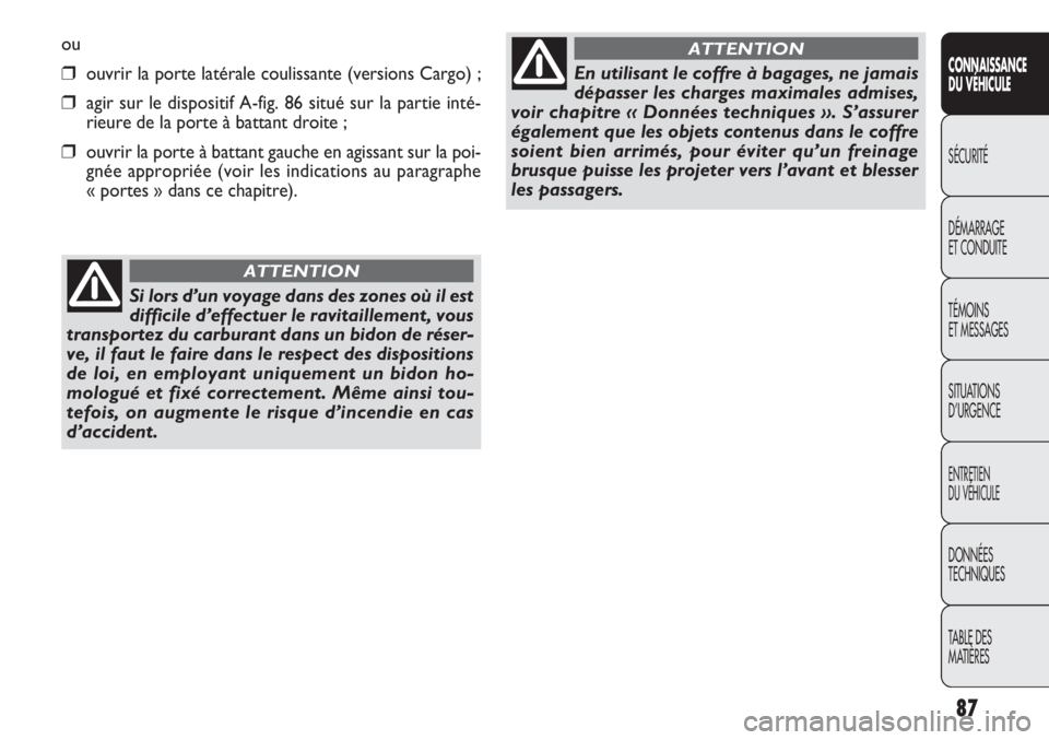 FIAT DOBLO COMBI 2011  Notice dentretien (in French) ou
❒ouvrir la porte latérale coulissante (versions Cargo) ;
❒agir sur le dispositif A-fig. 86 situé sur la partie inté-
rieure de la porte à battant droite ;
❒ouvrir la porte à battant gauc