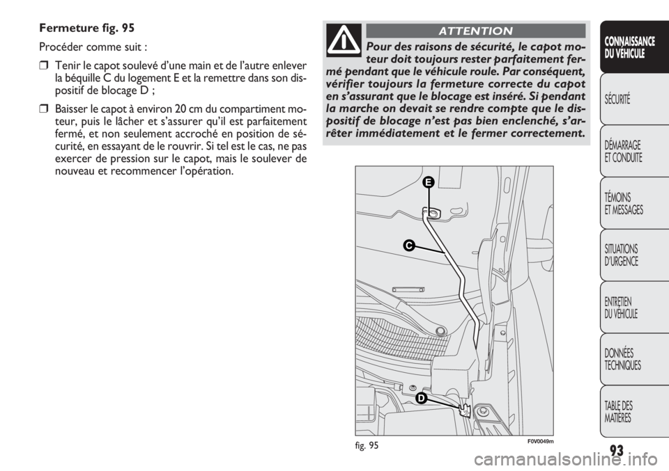 FIAT DOBLO COMBI 2011 Notice dentretien (in French) Fermeture fig. 95
Procéder comme suit :
❒Tenir le capot soulevé d’une main et de l’autre enlever
la béquille C du logement E et la remettre dans son dis-
positif de blocage D ;
❒Baisser le FIAT DOBLO COMBI 2011 Notice dentretien (in French) Fermeture fig. 95
Procéder comme suit :
❒Tenir le capot soulevé d’une main et de l’autre enlever
la béquille C du logement E et la remettre dans son dis-
positif de blocage D ;
❒Baisser le