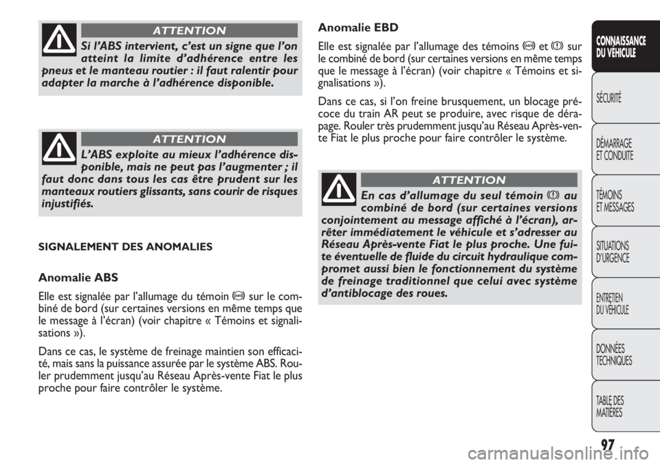 FIAT DOBLO COMBI 2014  Notice dentretien (in French) Anomalie EBD
Elle est signalée par l’allumage des témoins 
>etxsur
le combiné de bord (sur certaines versions en même temps
que le message à l’écran) (voir chapitre « Témoins et s\
i-
gnal