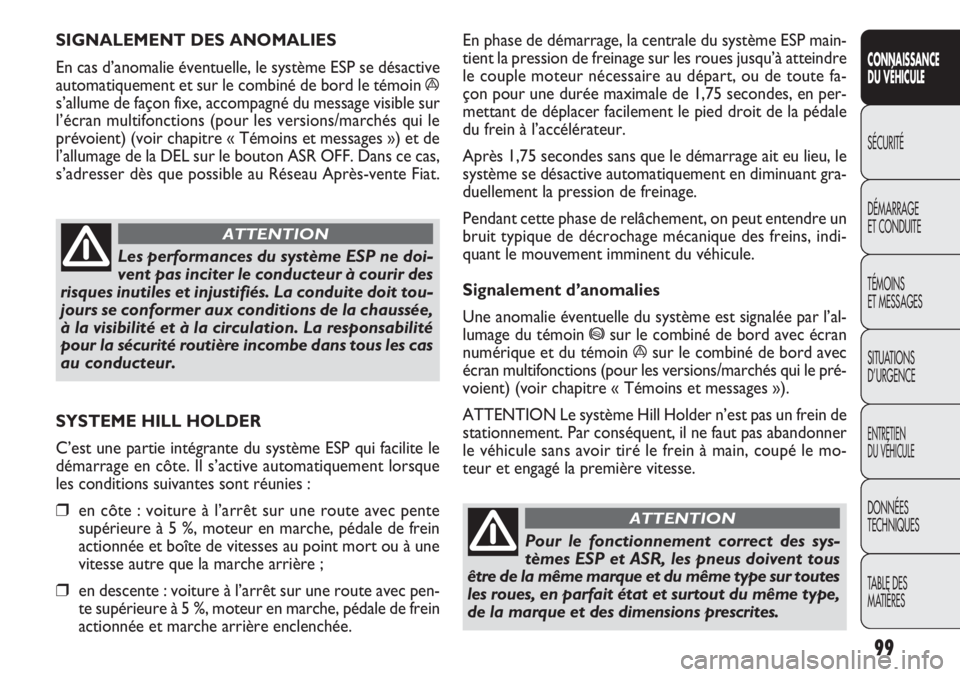 FIAT DOBLO COMBI 2014  Notice dentretien (in French) En phase de démarrage, la centrale du système ESP main-
tient la pression de freinage sur les roues jusqu’à atteindre
le couple moteur nécessaire au départ, ou de toute fa-
çon pour une durée