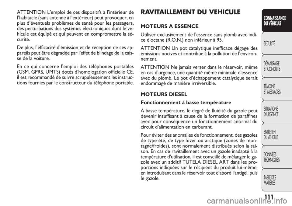 FIAT DOBLO COMBI 2014 Notice dentretien (in French) RAVITAILLEMENT DU VEHICULE
MOTEURS A ESSENCE
Utiliser exclusivement de l’essence sans plomb avec indi-
ce d’octane (R.O.N.) non inférieur à 95.
ATTENTION Un pot catalytique inefficace dégage de FIAT DOBLO COMBI 2014 Notice dentretien (in French) RAVITAILLEMENT DU VEHICULE
MOTEURS A ESSENCE
Utiliser exclusivement de l’essence sans plomb avec indi-
ce d’octane (R.O.N.) non inférieur à 95.
ATTENTION Un pot catalytique inefficace dégage de