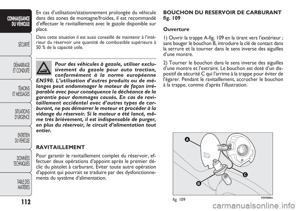FIAT DOBLO COMBI 2014 Notice dentretien (in French) F0V0086mfig. 109
RAVITAILLEMENT
Pour garantir le ravitaillement complet du réservoir, ef-
fectuer deux opérations d’appoint après le premier dé-
clic du pistolet à carburant. Eviter toute autre FIAT DOBLO COMBI 2014 Notice dentretien (in French) F0V0086mfig. 109
RAVITAILLEMENT
Pour garantir le ravitaillement complet du réservoir, ef-
fectuer deux opérations d’appoint après le premier dé-
clic du pistolet à carburant. Eviter toute autre