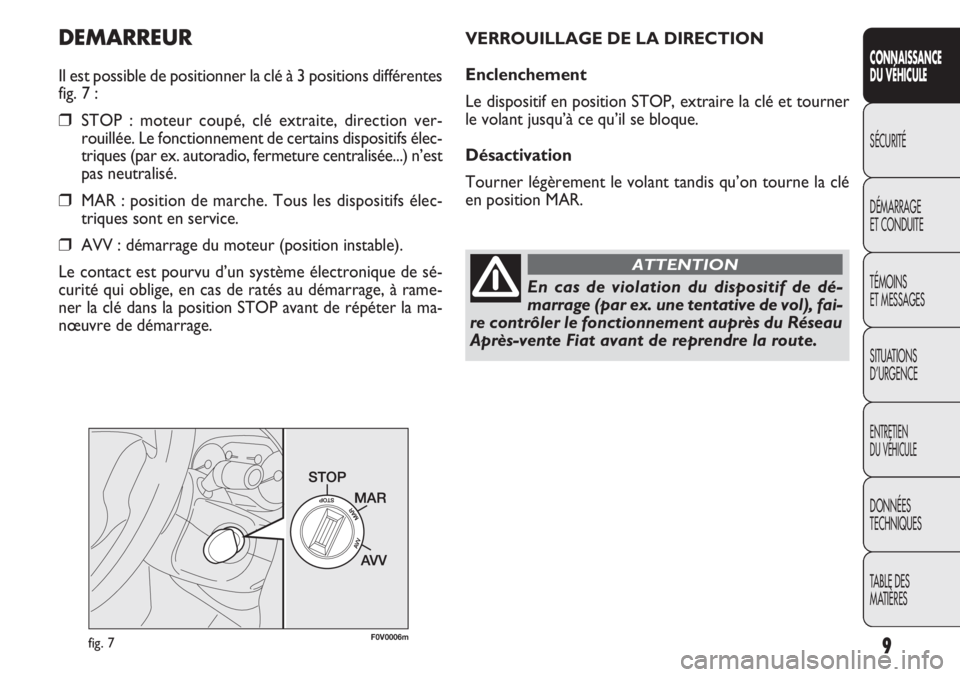 FIAT DOBLO COMBI 2014  Notice dentretien (in French) 9
CONNAISSANCE
DU VÉHICULE
SÉCURITÉ
DÉMARRAGE
ET CONDUITE
TÉMOINS
ET MESSAGES
SITUATIONS
D’URGENCE
ENTRETIEN
DU VÉHICULE
DONNÉES
TECHNIQUES
TABLE DES
MATIÈRES
DEMARREUR
Il est possible de po