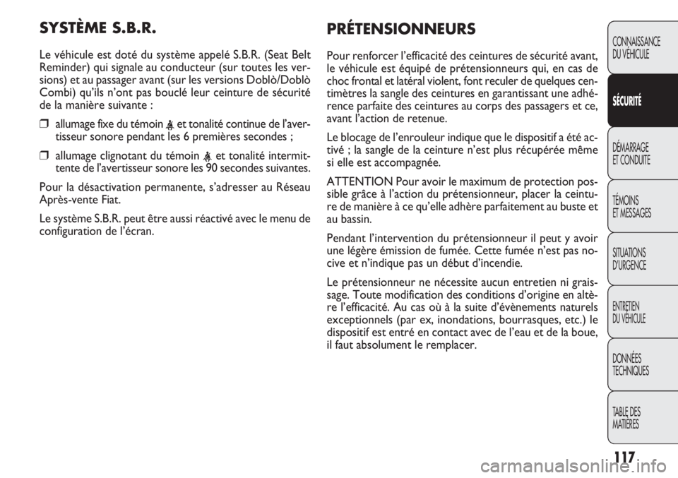 FIAT DOBLO COMBI 2013 Notice dentretien (in French) 117
CONNAISSANCE
DU VÉHICULE
SÉC URITÉ
DÉMARRAGE
ET CONDUITE
TÉMOINS
ET MESSAGES
SITUA
TIONS
D’URGENCE
ENTRETIEN
DU VÉHICULE
DONNÉES
TECHNIQUES
TABLE DES
MATIÈRES
SYSTÈME S.B.R.
Le véhi FIAT DOBLO COMBI 2013 Notice dentretien (in French) 117
CONNAISSANCE
DU VÉHICULE
SÉC URITÉ
DÉMARRAGE
ET CONDUITE
TÉMOINS
ET MESSAGES
SITUA
TIONS
D’URGENCE
ENTRETIEN
DU VÉHICULE
DONNÉES
TECHNIQUES
TABLE DES
MATIÈRES
SYSTÈME S.B.R.
Le véhi