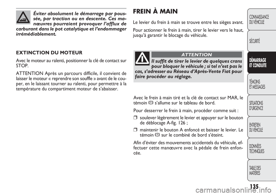 FIAT DOBLO COMBI 2013 Notice dentretien (in French) 135
CONNAISSANCE
DU VÉHICULE
SÉCURITÉ
DÉMARRAGE
E T CON DUITE
TÉMOINS
ET MESSAGES
SITUA
TIONS
D’URGENCE
ENTRETIEN
DU VÉHICULE
DONNÉES
TECHNIQUES
TABLE DES
MATIÈRES
FREIN À MAIN
Le levier FIAT DOBLO COMBI 2013 Notice dentretien (in French) 135
CONNAISSANCE
DU VÉHICULE
SÉCURITÉ
DÉMARRAGE
E T CON DUITE
TÉMOINS
ET MESSAGES
SITUA
TIONS
D’URGENCE
ENTRETIEN
DU VÉHICULE
DONNÉES
TECHNIQUES
TABLE DES
MATIÈRES
FREIN À MAIN
Le levier