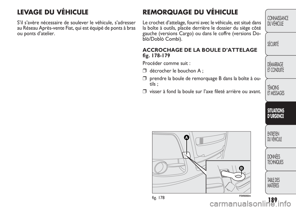 FIAT DOBLO COMBI 2014 Notice dentretien (in French) 189
CONNAISSANCE
DU VÉHICULE
SÉCURITÉ
DÉMARRAGE
ET CONDUITE
TÉMOINS
ET MESSAGES
SITUA
TIO NS
D’URGEN CE
ENTRETIEN
DU VÉHICULE
DONNÉES
TECHNIQUES
TABLE DES
MATIÈRES
F0V0050mfig. 178
REMORQU FIAT DOBLO COMBI 2014 Notice dentretien (in French) 189
CONNAISSANCE
DU VÉHICULE
SÉCURITÉ
DÉMARRAGE
ET CONDUITE
TÉMOINS
ET MESSAGES
SITUA
TIO NS
D’URGEN CE
ENTRETIEN
DU VÉHICULE
DONNÉES
TECHNIQUES
TABLE DES
MATIÈRES
F0V0050mfig. 178
REMORQU