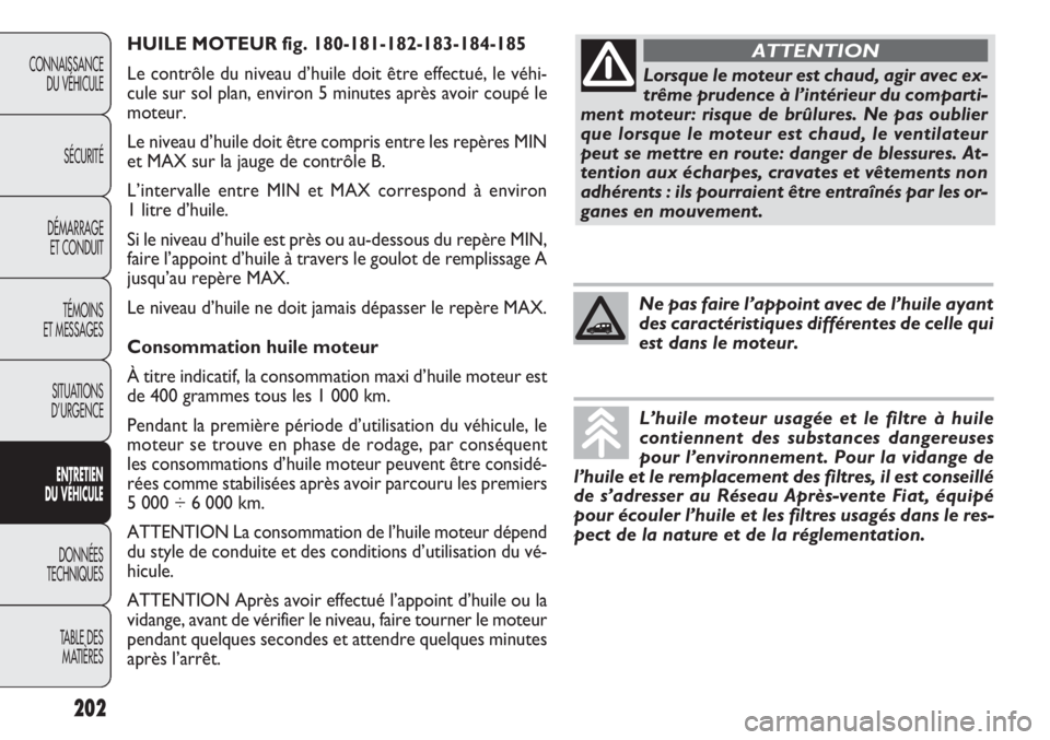 FIAT DOBLO COMBI 2014 Notice dentretien (in French) HUILE MOTEUR fig. 180-181-182-183-184-185
Le contrôle du niveau d’huile doit être effectué, le véhi\
-
cule sur sol plan, environ 5 minutes après avoir coupé le
moteur.
Le niveau d’huile doi FIAT DOBLO COMBI 2014 Notice dentretien (in French) HUILE MOTEUR fig. 180-181-182-183-184-185
Le contrôle du niveau d’huile doit être effectué, le véhi\
-
cule sur sol plan, environ 5 minutes après avoir coupé le
moteur.
Le niveau d’huile doi