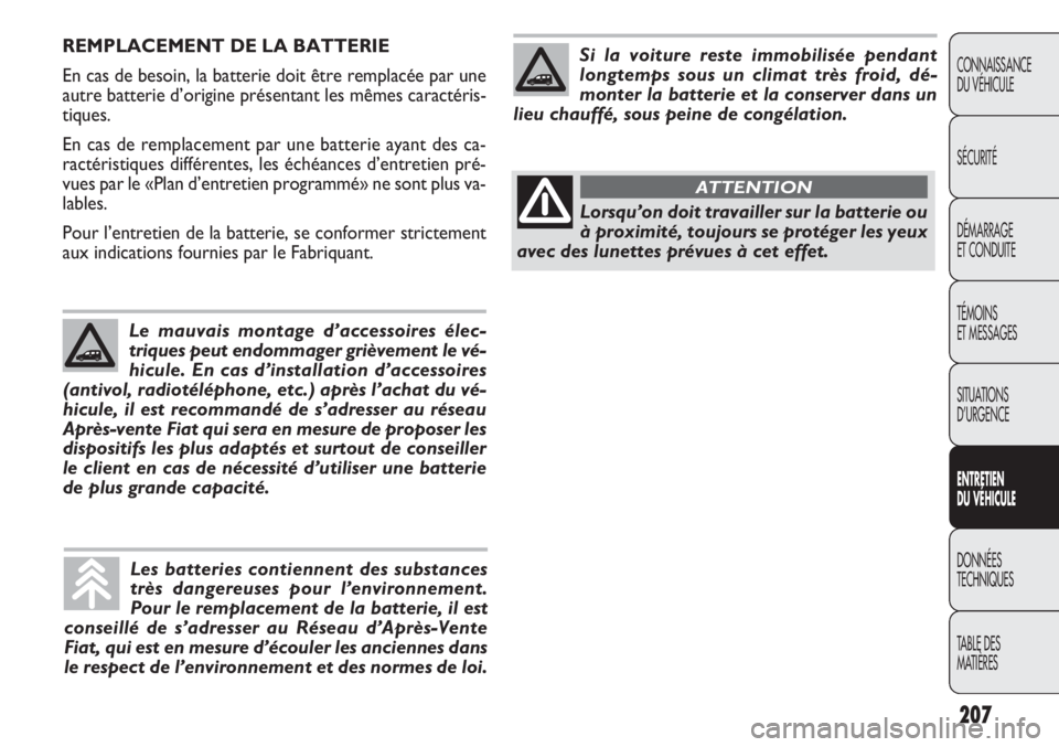 FIAT DOBLO COMBI 2014  Notice dentretien (in French) 207
CONNAISSANCE
DU VÉHICULE
SÉCURITÉ
DÉMARRAGE
ET CONDUITE
TÉMOINS
ET MESSAGES
SITUATIONS 
D’URGENCE
ENTRE TIEN
D U  VÉHIC ULE
DONNÉES
TECHNIQUES
TABLE DES 
MATIÈRES
REMPLACEMENT DE LA BATT