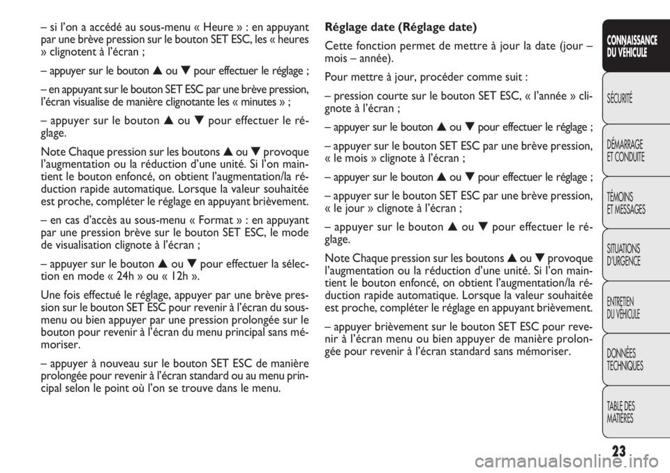 FIAT DOBLO COMBI 2014  Notice dentretien (in French) 23
CONNAISSANCE
DU VÉHICULE
SÉCURITÉ
DÉMARRAGE
ET CONDUITE
TÉMOINS
ET MESSAGES
SITUATIONS
D’URGENCE
ENTRETIEN
DU VÉHICULE
DONNÉES
TECHNIQUES
TABLE DES
MATIÈRES
Réglage date (Réglage date)
