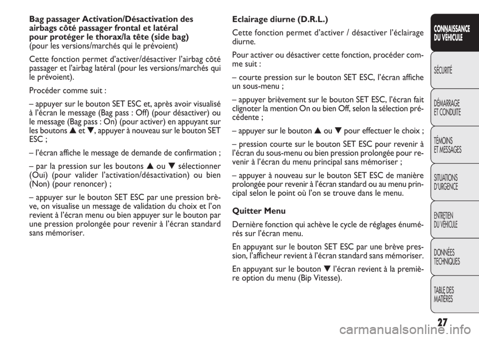 FIAT DOBLO COMBI 2014  Notice dentretien (in French) 27
CONNAISSANCE
DU VÉHICULE
SÉCURITÉ
DÉMARRAGE
ET CONDUITE
TÉMOINS
ET MESSAGES
SITUATIONS
D’URGENCE
ENTRETIEN
DU VÉHICULE
DONNÉES
TECHNIQUES
TABLE DES
MATIÈRES
Eclairage diurne (D.R.L.)
Cett