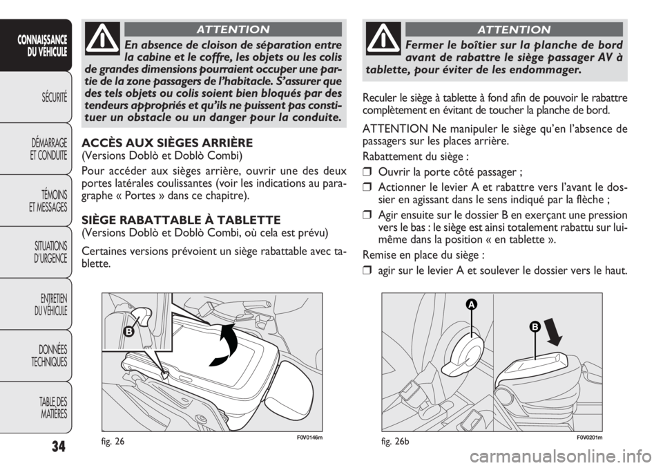 FIAT DOBLO COMBI 2014  Notice dentretien (in French) 34
CONNAISSANCEDU VÉHICULE
SÉCURITÉ
DÉMARRAGE
ET CONDUITE
TÉMOINS
ET MESSAGES
SITUATIONS
D’URGENCE
ENTRETIEN
DU VÉHICULE
DONNÉES
TECHNIQUES
TABLE DESMATIÈRES
F0V0146mfig. 26
En absence de cl