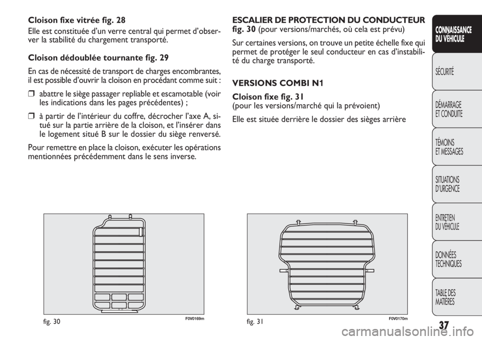 FIAT DOBLO COMBI 2014  Notice dentretien (in French) SICUREZZA
AVVIAMENTO
E GUIDA
SPIE E
MESSAGGI
IN EMERGENZA
MANUTENZIONE
E CURA
DATI TECNICI
INDICE
F0V0170mfig. 31
ESCALIER DE PROTECTION DU CONDUCTEUR
fig. 30 (pour versions/marchés, où cela est pr�