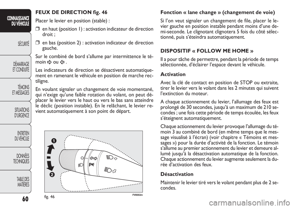 FIAT DOBLO COMBI 2012  Notice dentretien (in French) FV0053mfig. 46
Fonction « lane change » (changement de voie)
Si l’on veut signaler un changement de file, placer le le-
vier gauche en position instable pendant moins d’une de-
mi-seconde. Le cl