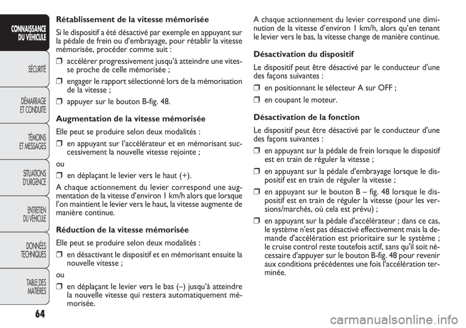 FIAT DOBLO COMBI 2012  Notice dentretien (in French) A chaque actionnement du levier correspond une dimi-
nution de la vitesse d’environ 1 km/h, alors qu’en tenant
le levier vers le bas, la vitesse change de manière continue.
Désactivation du disp