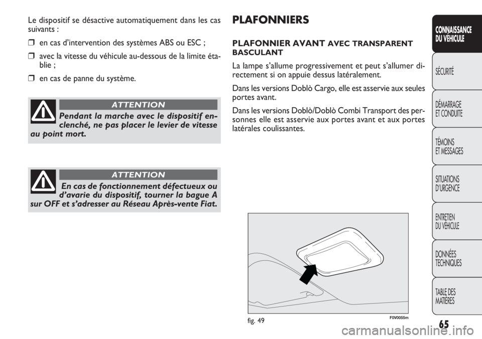 FIAT DOBLO COMBI 2013  Notice dentretien (in French) F0V0055mfig. 49
PLAFONNIERS
PLAFONNIER AVANT AVEC TRANSPARENT
BASCULANT
La lampe s’allume progressivement et peut s’allumer di-
rectement si on appuie dessus latéralement.
Dans les versions Dobl�