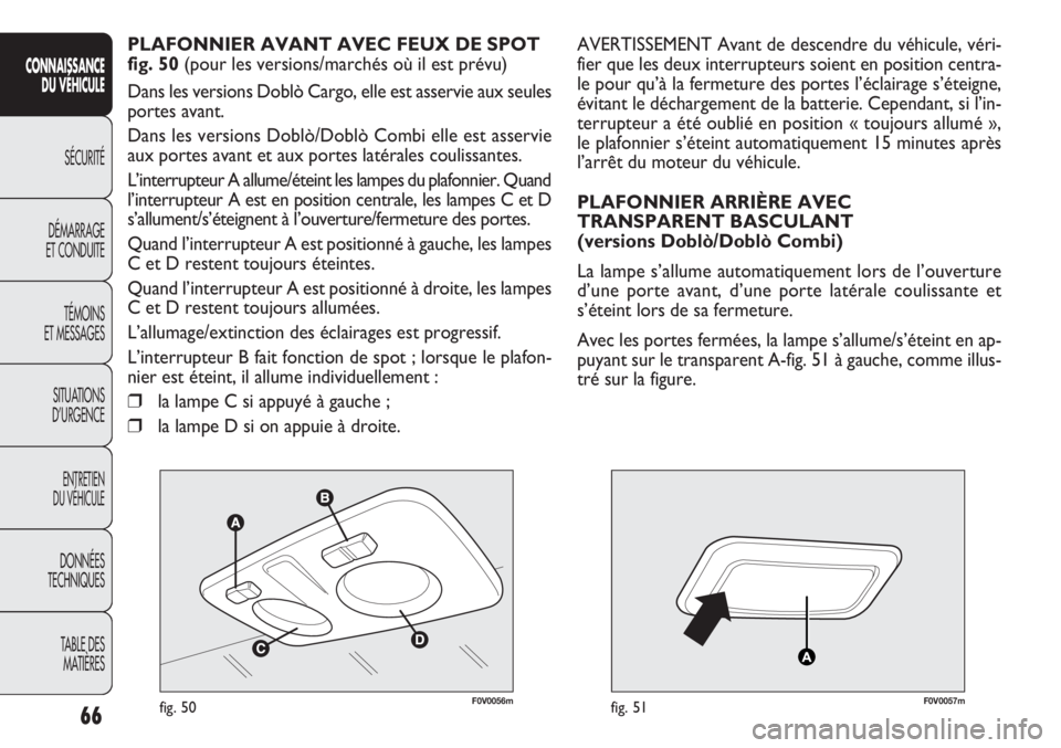 FIAT DOBLO COMBI 2013 Notice dentretien (in French) F0V0056mfig. 50F0V0057mfig. 51
AVERTISSEMENT Avant de descendre du véhicule, véri-
fier que les deux interrupteurs soient en position centra-
le pour qu’à la fermeture des portes l’éclairage s FIAT DOBLO COMBI 2013 Notice dentretien (in French) F0V0056mfig. 50F0V0057mfig. 51
AVERTISSEMENT Avant de descendre du véhicule, véri-
fier que les deux interrupteurs soient en position centra-
le pour qu’à la fermeture des portes l’éclairage s
